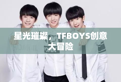 星光璀璨，TFBOYS的創(chuàng)意大冒險