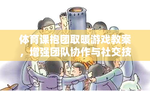 抱團(tuán)取暖，提升團(tuán)隊(duì)協(xié)作與社交技能的趣味體育課游戲教案