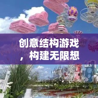 創(chuàng)意結(jié)構(gòu)游戲，開啟無限想象的奇妙之旅