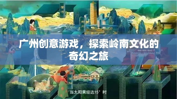 嶺南文化奇幻之旅，廣州創(chuàng)意游戲探索