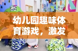 幼兒園趣味體育游戲，激發(fā)童趣，促進(jìn)全面發(fā)展