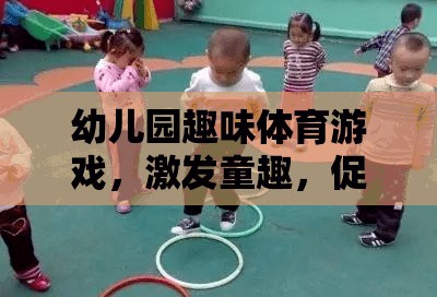 幼兒園趣味體育游戲，激發(fā)童趣，促進(jìn)全面發(fā)展