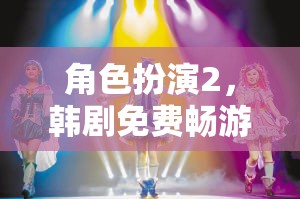 韓劇角色扮演2，免費暢游的夢幻舞臺