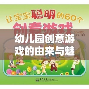 幼兒園創(chuàng)意游戲的起源與魅力，激發(fā)孩子潛能的奇妙之旅