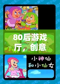 80后游戲廳，重溫創(chuàng)意動畫的夢幻時光機(jī)