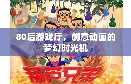 80后游戲廳，重溫創(chuàng)意動畫的夢幻時光機(jī)