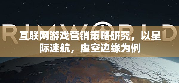 星際迷航，虛空邊緣的互聯(lián)網(wǎng)游戲營銷策略研究