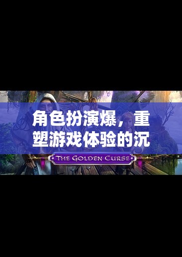 重塑游戲體驗(yàn)，角色扮演的沉浸式冒險(xiǎn)之旅