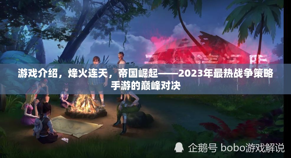 烽火連天，2023年帝國崛起戰(zhàn)爭策略手游的巔峰對決