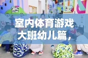 大班幼兒活力四射的室內(nèi)運(yùn)動(dòng)會(huì)，室內(nèi)體育游戲新體驗(yàn)