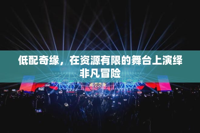 低配奇緣，資源稀缺舞臺上的非凡冒險