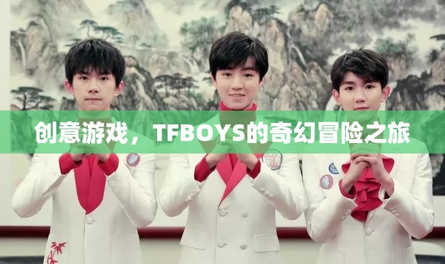 TFBOYS的奇幻冒險(xiǎn)之旅，創(chuàng)意游戲引領(lǐng)的奇幻之旅