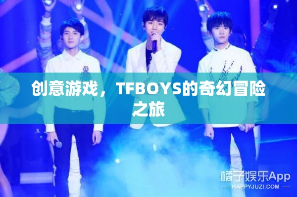 TFBOYS的奇幻冒險(xiǎn)之旅，創(chuàng)意游戲引領(lǐng)的奇幻之旅