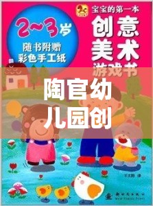 陶官幼兒園創(chuàng)意游戲，點燃無限想象與創(chuàng)造力的奇妙之旅