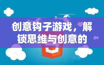 解鎖思維與創(chuàng)意的奇妙之旅，創(chuàng)意鉤子游戲