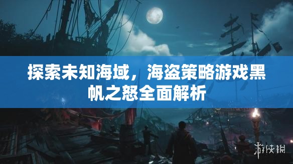 黑帆之怒，全面解析海盜策略游戲中的未知海域探索