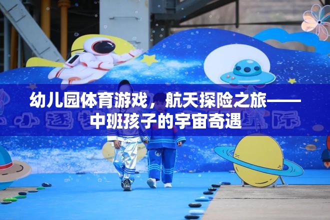 中班孩子的宇宙奇遇，航天探險之旅的幼兒園體育游戲