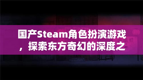 東方奇幻之旅，國產(chǎn)Steam角色扮演游戲深度探索