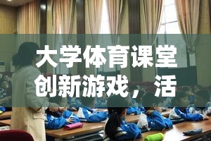 大學(xué)體育課堂創(chuàng)新游戲，活力四射的運動挑戰(zhàn)賽