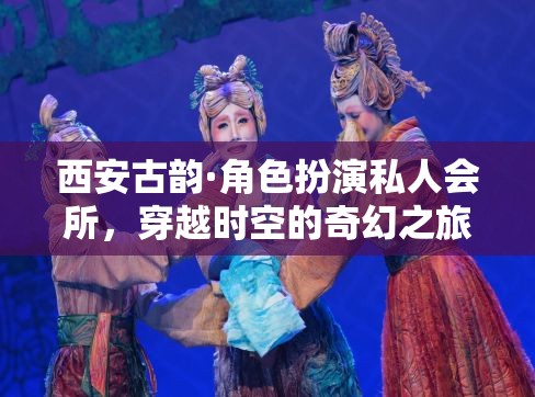 西安古韻，角色扮演私人會(huì)所，開(kāi)啟穿越時(shí)空的奇幻之旅