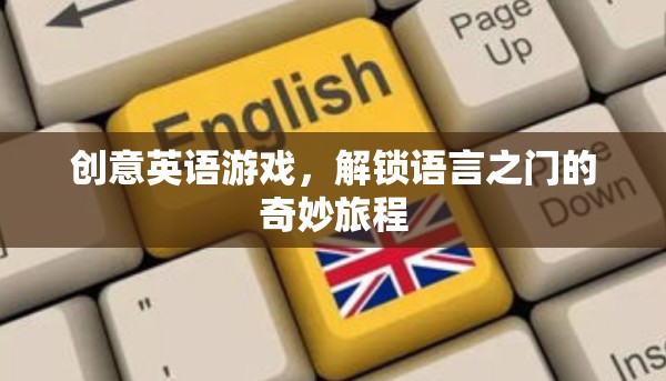 解鎖語言之門的奇妙旅程，創(chuàng)意英語游戲探索