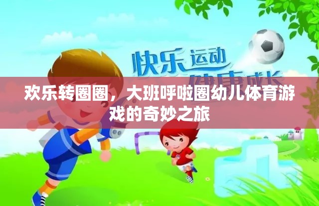 歡樂轉(zhuǎn)圈圈，大班呼啦圈幼兒體育游戲的奇妙之旅