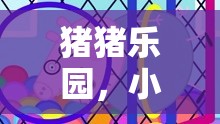 小豬角色扮演，豬豬樂(lè)園的奇妙冒險(xiǎn)之旅