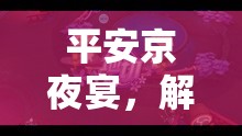 解鎖娛樂新體驗(yàn)，平安京夜宴的沉浸式角色扮演之旅