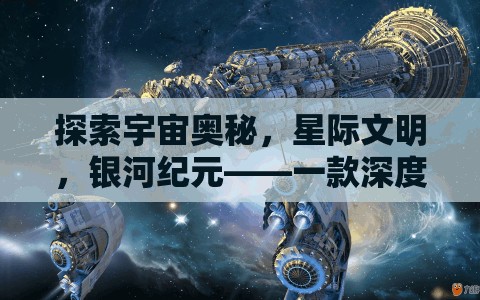 探索宇宙奧秘，星際文明與銀河紀(jì)元——深度策略游戲揭秘