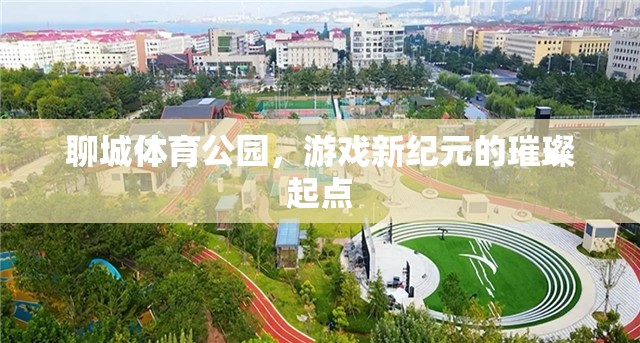 聊城體育公園，游戲新紀元的璀璨起點