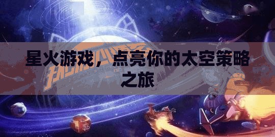 星火游戲，點(diǎn)燃你的太空策略冒險(xiǎn)之旅