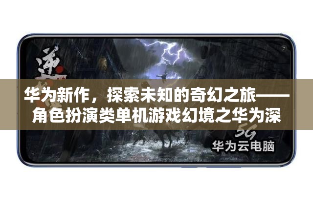 華為新作，探索未知的奇幻之旅——深度解析角色扮演類單機游戲幻境之華