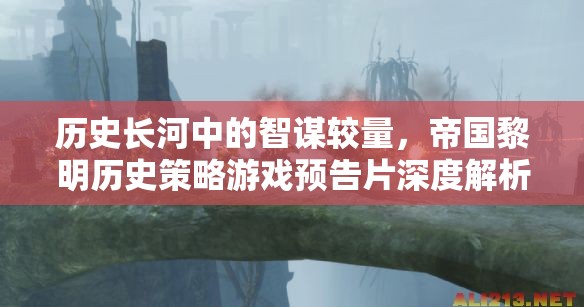 帝國黎明，歷史長河中的智謀較量——策略游戲預告片深度解析