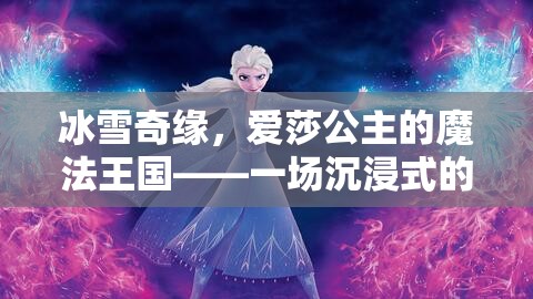 冰雪奇緣，愛莎公主的魔法王國——沉浸式角色扮演游戲之旅