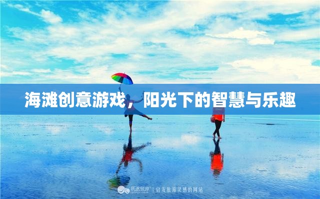 陽光下的智慧與樂趣，海灘創(chuàng)意游戲