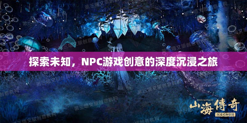 探索未知，NPC游戲創(chuàng)意的深度沉浸之旅