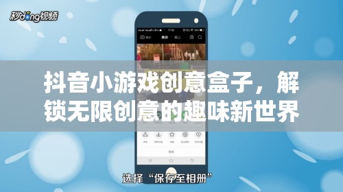 解鎖創(chuàng)意無限，抖音小游戲創(chuàng)意盒子的趣味新世界