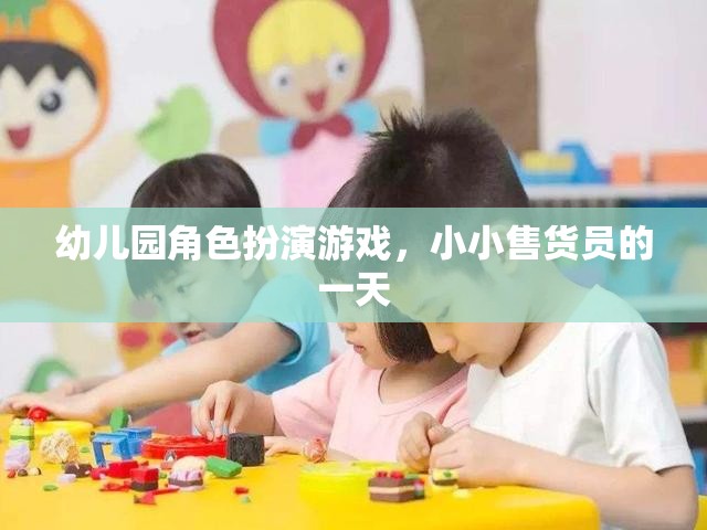 小小售貨員的一天，幼兒園角色扮演游戲中的成長(zhǎng)與樂(lè)趣