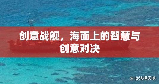 海面上的智慧與創(chuàng)意對決，創(chuàng)意戰(zhàn)艦的激戰(zhàn)