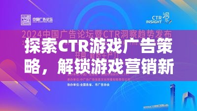 探索CTR游戲廣告策略，解鎖游戲營銷新紀(jì)元