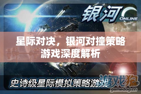 星際對決，銀河對撞策略游戲的深度解析