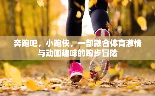 奔跑吧，小跑俠，一部融合體育激情與動畫趣味的跑步冒險