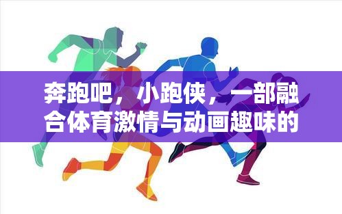 奔跑吧，小跑俠，一部融合體育激情與動畫趣味的跑步冒險