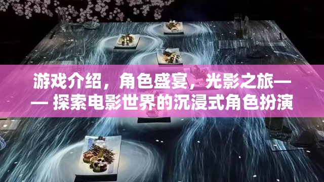 電影世界沉浸式角色扮演之旅，光影盛宴與角色盛宴的探索