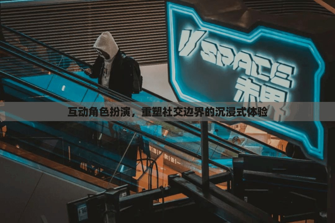 重塑社交邊界，互動角色扮演的沉浸式體驗