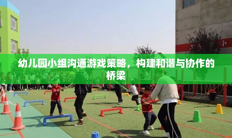 幼兒園小組溝通游戲策略，搭建和諧與協(xié)作的橋梁