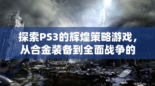 PS3經(jīng)典策略游戲之旅，從合金裝備到全面戰(zhàn)爭的輝煌探索