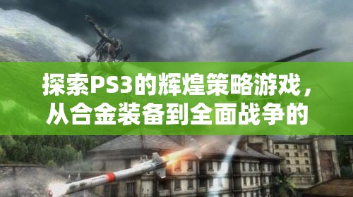 PS3經(jīng)典策略游戲之旅，從合金裝備到全面戰(zhàn)爭的輝煌探索