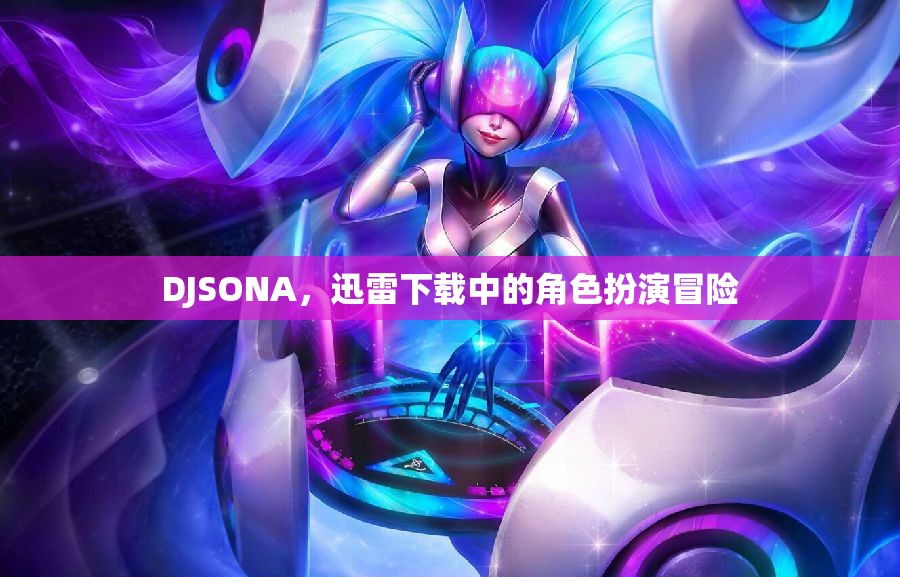 DJSONA，迅雷下載中的角色扮演冒險(xiǎn)之旅