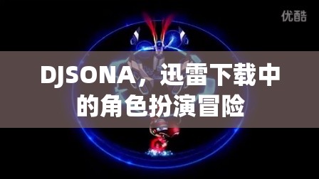 DJSONA，迅雷下載中的角色扮演冒險(xiǎn)之旅